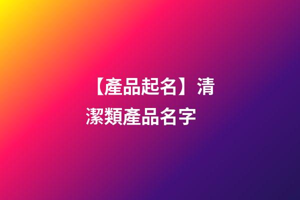 【產品起名】清潔類產品名字-第1張-公司起名-玄機派