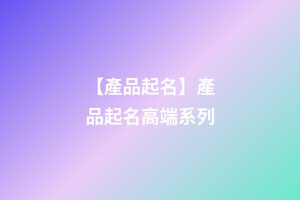 【產品起名】產品起名高端系列-第1張-公司起名-玄機派