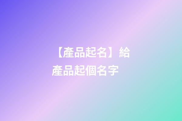 【產品起名】給產品起個名字