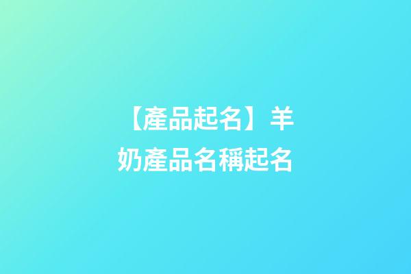 【產品起名】羊奶產品名稱起名-第1張-公司起名-玄機派