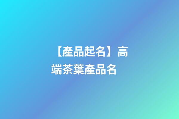 【產品起名】高端茶葉產品名-第1張-公司起名-玄機派