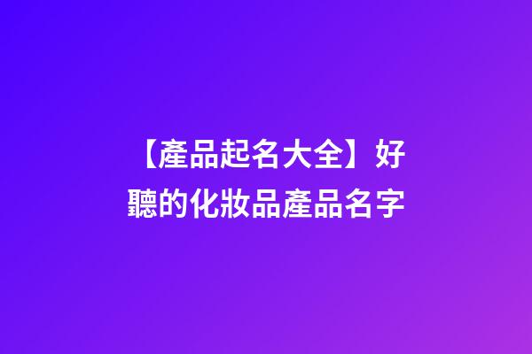【產品起名大全】好聽的化妝品產品名字-第1張-公司起名-玄機派