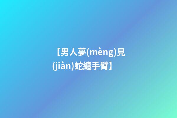 【男人夢(mèng)見(jiàn)蛇纏手臂】