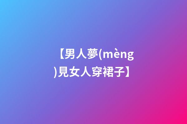 【男人夢(mèng)見女人穿裙子】