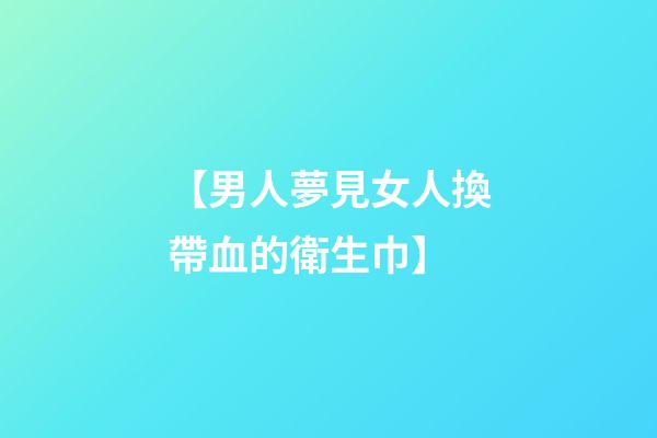 【男人夢見女人換帶血的衛生巾】