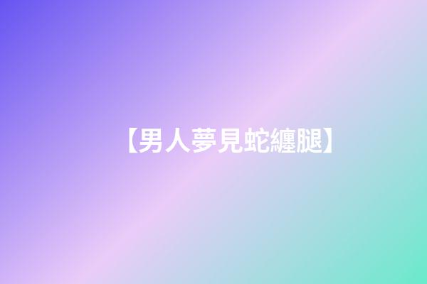 【男人夢見蛇纏腿】