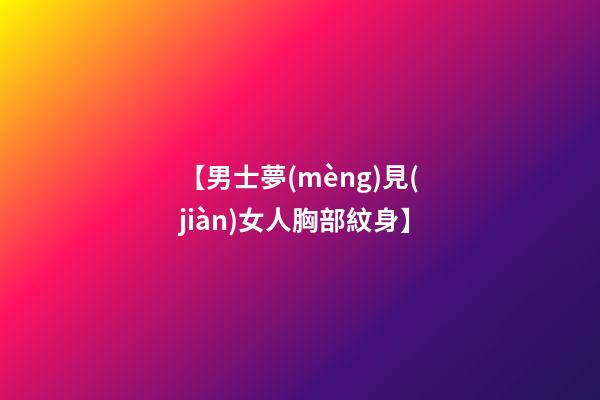 【男士夢(mèng)見(jiàn)女人胸部紋身】