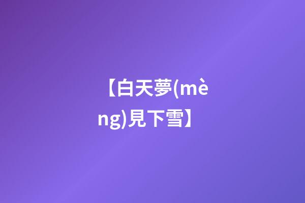【白天夢(mèng)見下雪】