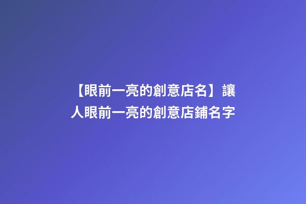 【眼前一亮的創意店名】讓人眼前一亮的創意店鋪名字-第1張-店鋪起名-玄機派