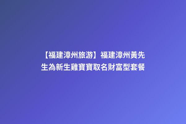 【福建漳州旅游】福建漳州黃先生為新生雞寶寶取名財富型套餐-第1張-公司起名-玄機派