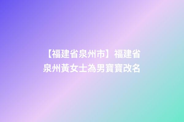 【福建省泉州市】福建省泉州黃女士為男寶寶改名-第1張-公司起名-玄機派