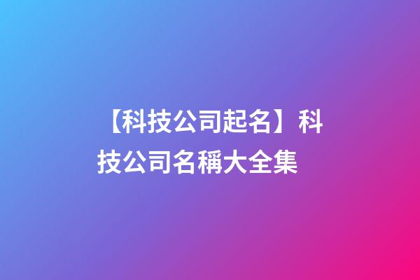 【科技公司起名】科技公司名稱大全集-第1張-公司起名-玄機(jī)派