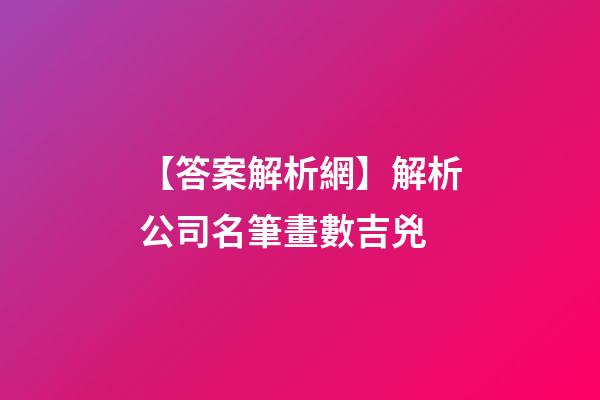 【答案解析網】解析公司名筆畫數吉兇-第1張-公司起名-玄機派