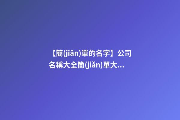 【簡(jiǎn)單的名字】公司名稱大全簡(jiǎn)單大氣有德字-第1張-公司起名-玄機(jī)派