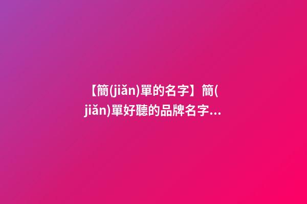 【簡(jiǎn)單的名字】簡(jiǎn)單好聽的品牌名字四個(gè)字