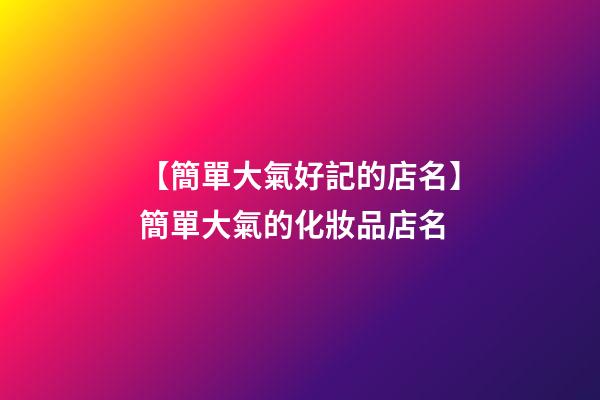 【簡單大氣好記的店名】簡單大氣的化妝品店名