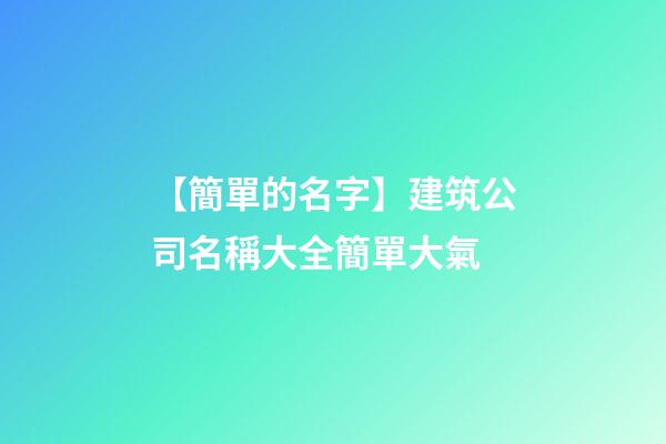 【簡單的名字】建筑公司名稱大全簡單大氣