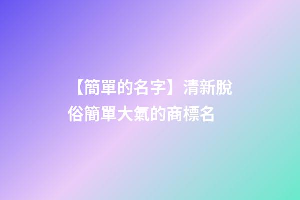 【簡單的名字】清新脫俗簡單大氣的商標名