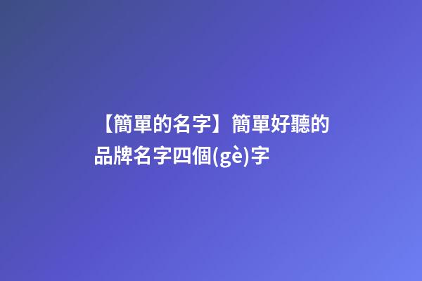 【簡單的名字】簡單好聽的品牌名字四個(gè)字