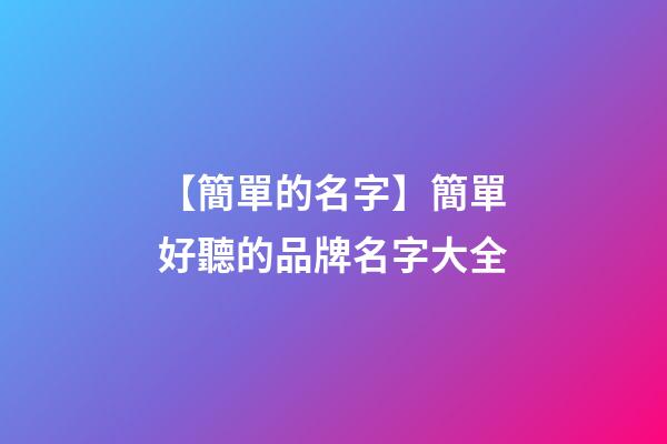 【簡單的名字】簡單好聽的品牌名字大全