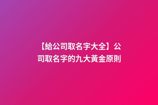 【給公司取名字大全】公司取名字的九大黃金原則-第1張-公司起名-玄機(jī)派