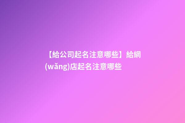 【給公司起名注意哪些】給網(wǎng)店起名注意哪些-第1張-公司起名-玄機(jī)派