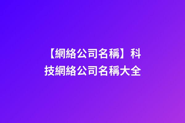 【網絡公司名稱】科技網絡公司名稱大全