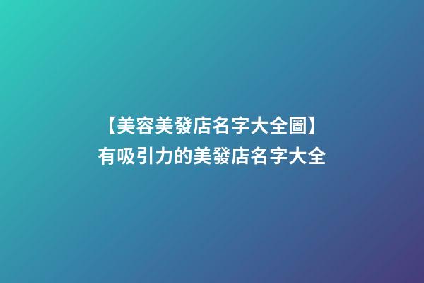 【美容美發店名字大全圖】有吸引力的美發店名字大全-第1張-店鋪起名-玄機派