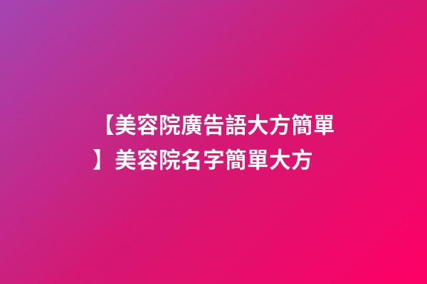 【美容院廣告語大方簡單】美容院名字簡單大方-第1張-店鋪起名-玄機派