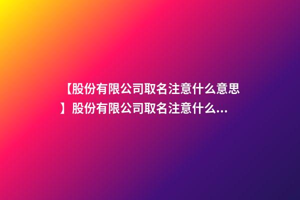 【股份有限公司取名注意什么意思】股份有限公司取名注意什么？-第1張-公司起名-玄機派