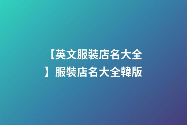 【英文服裝店名大全】服裝店名大全韓版