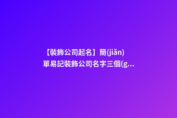 【裝飾公司起名】簡(jiǎn)單易記裝飾公司名字三個(gè)字