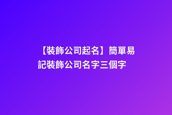 【裝飾公司起名】簡單易記裝飾公司名字三個字-第1張-公司起名-玄機派