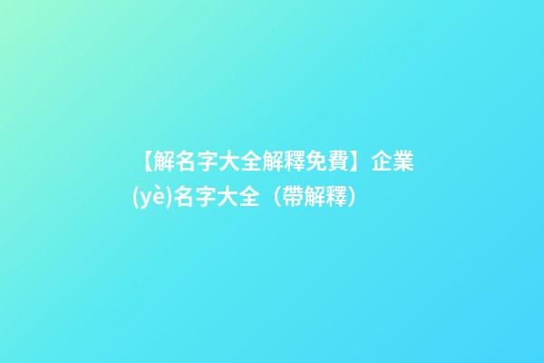 【解名字大全解釋免費】企業(yè)名字大全（帶解釋）