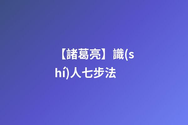 【諸葛亮】識(shí)人七步法