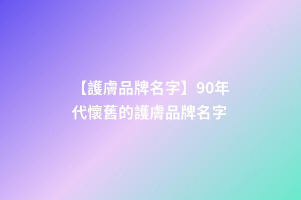 【護膚品牌名字】90年代懷舊的護膚品牌名字-第1張-商標起名-玄機派