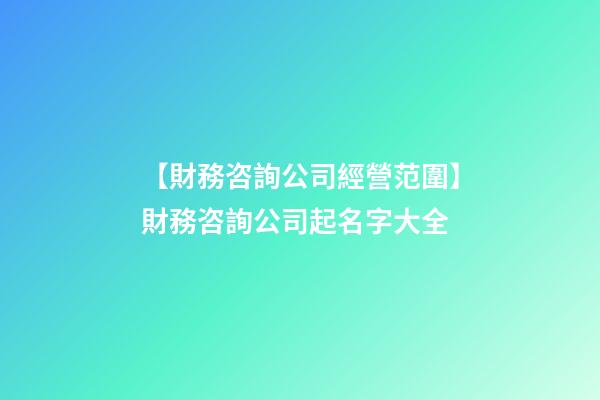【財務咨詢公司經營范圍】財務咨詢公司起名字大全-第1張-公司起名-玄機派