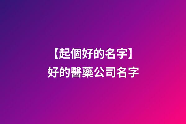 【起個好的名字】好的醫藥公司名字-第1張-公司起名-玄機派