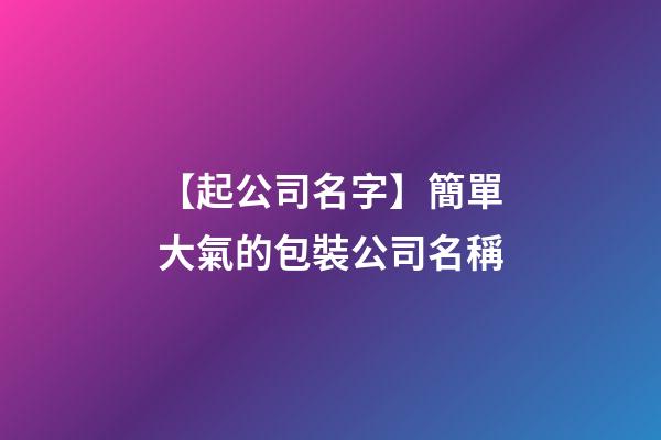 【起公司名字】簡單大氣的包裝公司名稱-第1張-公司起名-玄機派