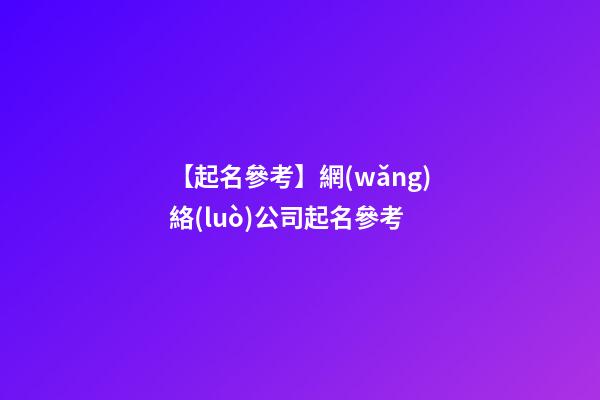 【起名參考】網(wǎng)絡(luò)公司起名參考
