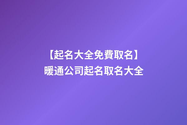 【起名大全免費取名】暖通公司起名取名大全-第1張-公司起名-玄機派