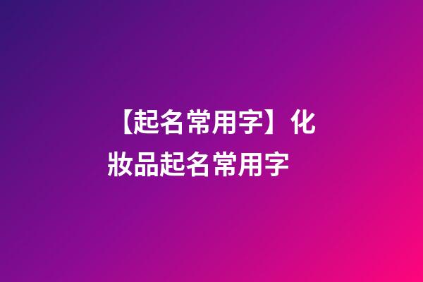 【起名常用字】化妝品起名常用字-第1張-公司起名-玄機派
