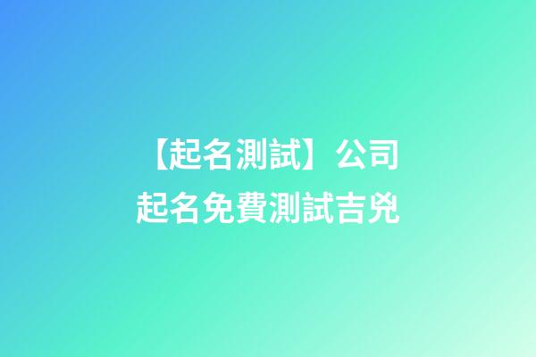 【起名測試】公司起名免費測試吉兇-第1張-公司起名-玄機派