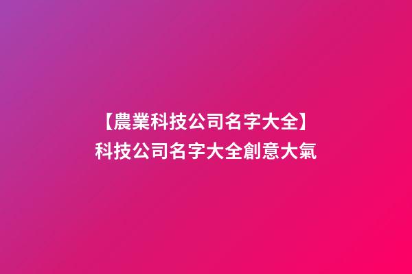 【農業科技公司名字大全】科技公司名字大全創意大氣-第1張-公司起名-玄機派