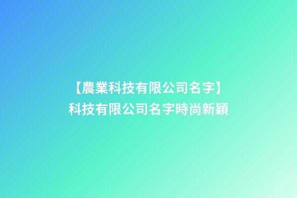 【農業科技有限公司名字】科技有限公司名字時尚新穎-第1張-公司起名-玄機派