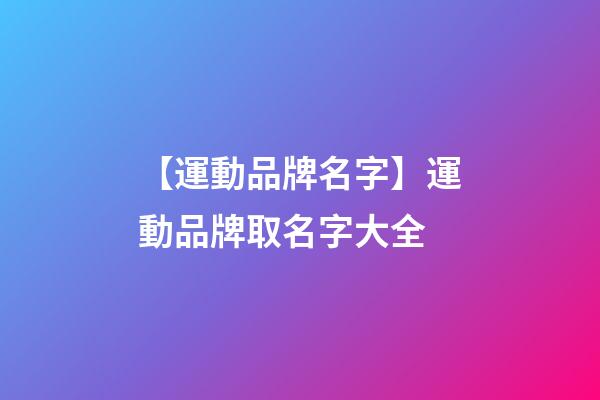 【運動品牌名字】運動品牌取名字大全-第1張-商標起名-玄機派