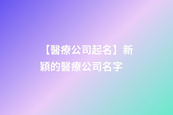 【醫療公司起名】新穎的醫療公司名字-第1張-公司起名-玄機派