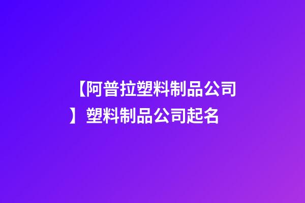 【阿普拉塑料制品公司】塑料制品公司起名-第1張-公司起名-玄機派