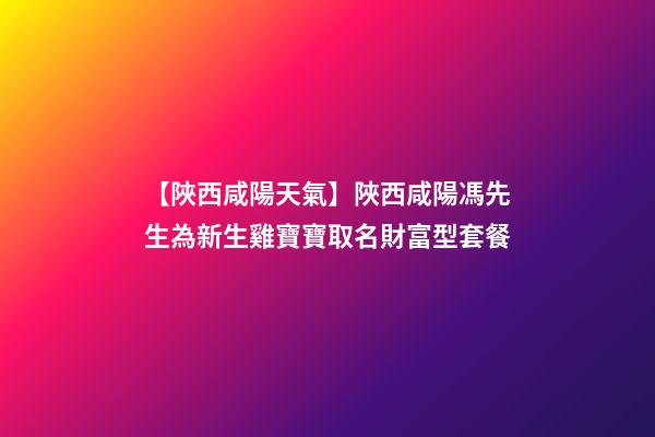【陜西咸陽天氣】陜西咸陽馮先生為新生雞寶寶取名財富型套餐-第1張-公司起名-玄機派
