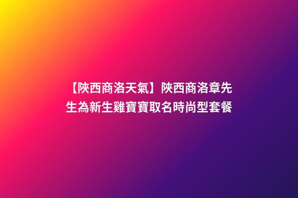 【陜西商洛天氣】陜西商洛章先生為新生雞寶寶取名時尚型套餐-第1張-公司起名-玄機派